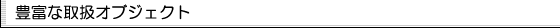 豊富な取扱オブジェクト